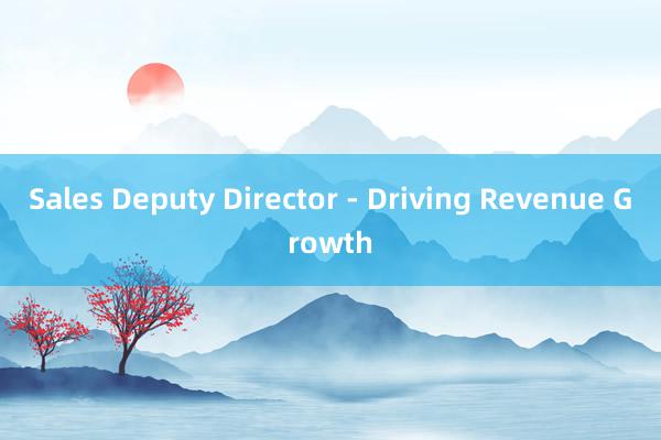 Sales Deputy Director - Driving Revenue Growth