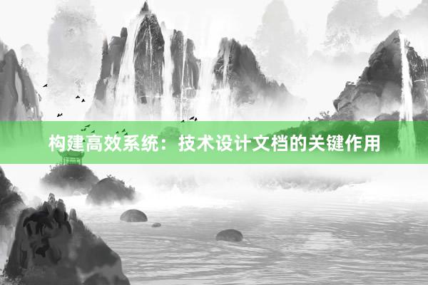 构建高效系统：技术设计文档的关键作用