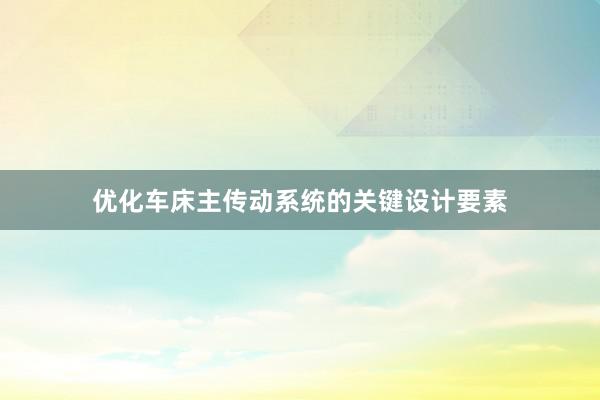 优化车床主传动系统的关键设计要素